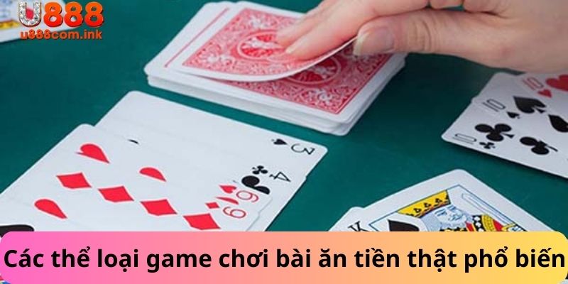 Các thể loại game chơi  bài ăn tiền thật được phổ biến