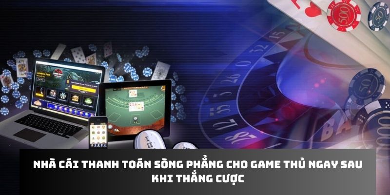 Nhà cái thanh toán sòng phẳng cho game thủ ngay sau khi thắng cược