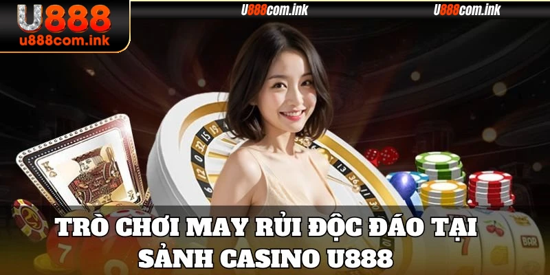 Trò chơi may rủi độc đáo tại sảnh Casino U888